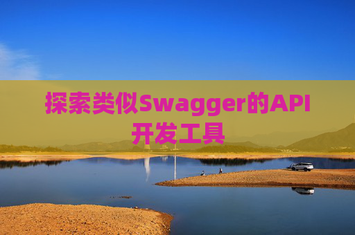 探索类似Swagger的API开发工具